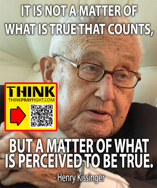 IT IS NOT A MATTER OF WHAT IS TRUE THAT COUNTS, BUT A MATTER OF WHAT IS PERCEIVED TO BE TRUE. - Henry Kissinger